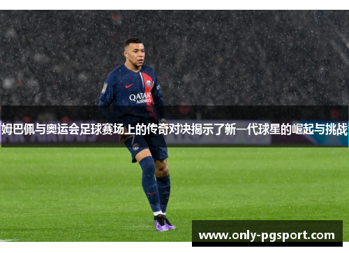 姆巴佩与奥运会足球赛场上的传奇对决揭示了新一代球星的崛起与挑战