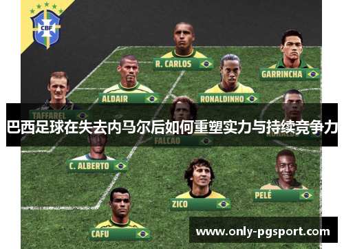巴西足球在失去内马尔后如何重塑实力与持续竞争力