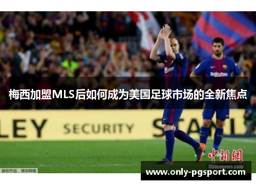 梅西加盟MLS后如何成为美国足球市场的全新焦点