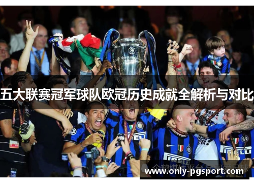 五大联赛冠军球队欧冠历史成就全解析与对比