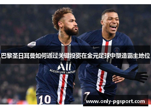 巴黎圣日耳曼如何通过关键投资在金元足球中塑造霸主地位