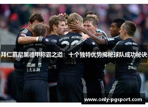 拜仁慕尼黑德甲称霸之道：十个独特优势揭秘球队成功秘诀