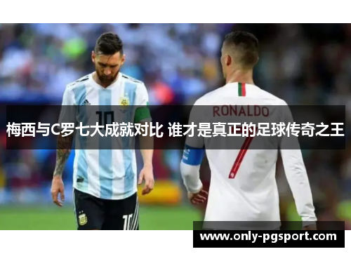 梅西与C罗七大成就对比 谁才是真正的足球传奇之王