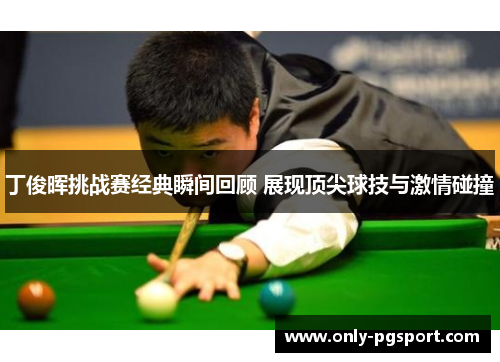 丁俊晖挑战赛经典瞬间回顾 展现顶尖球技与激情碰撞