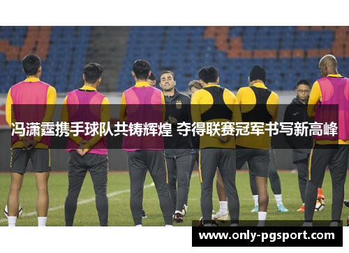 冯潇霆携手球队共铸辉煌 夺得联赛冠军书写新高峰