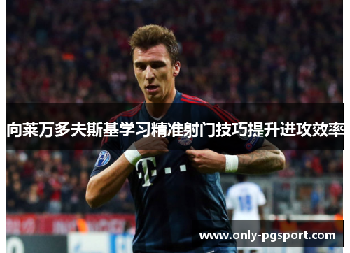向莱万多夫斯基学习精准射门技巧提升进攻效率