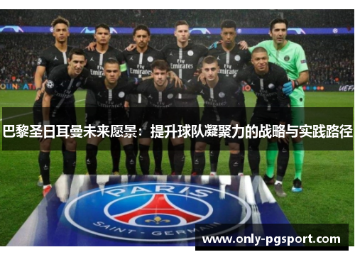 巴黎圣日耳曼未来愿景：提升球队凝聚力的战略与实践路径
