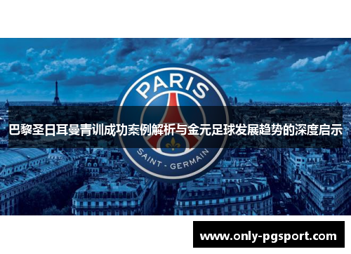巴黎圣日耳曼青训成功案例解析与金元足球发展趋势的深度启示