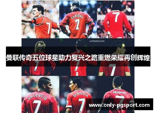 曼联传奇五位球星助力复兴之路重燃荣耀再创辉煌