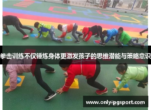 拳击训练不仅锤炼身体更激发孩子的思维潜能与策略意识