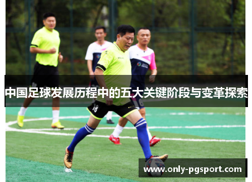 中国足球发展历程中的五大关键阶段与变革探索