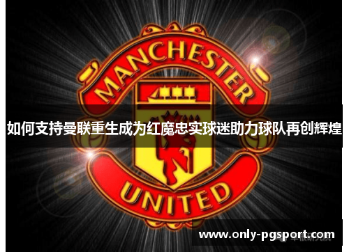 如何支持曼联重生成为红魔忠实球迷助力球队再创辉煌