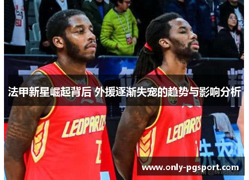 法甲新星崛起背后 外援逐渐失宠的趋势与影响分析