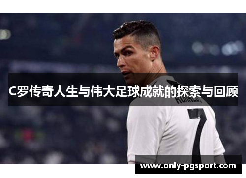 C罗传奇人生与伟大足球成就的探索与回顾