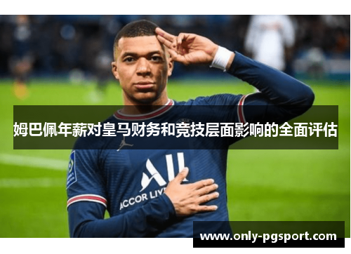 姆巴佩年薪对皇马财务和竞技层面影响的全面评估