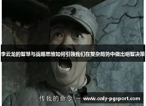 李云龙的智慧与战略思维如何引领我们在复杂局势中做出明智决策