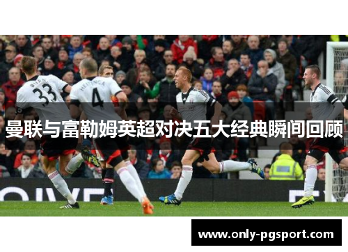 曼联与富勒姆英超对决五大经典瞬间回顾