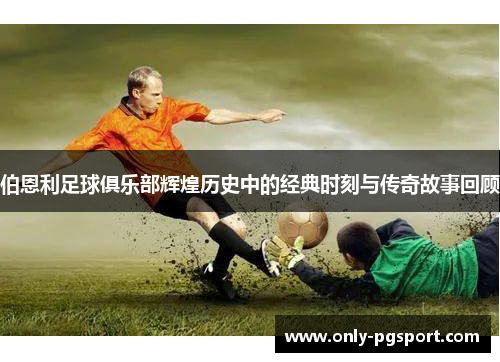 伯恩利足球俱乐部辉煌历史中的经典时刻与传奇故事回顾