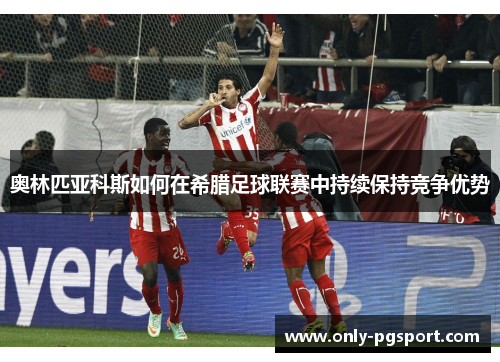 奥林匹亚科斯如何在希腊足球联赛中持续保持竞争优势