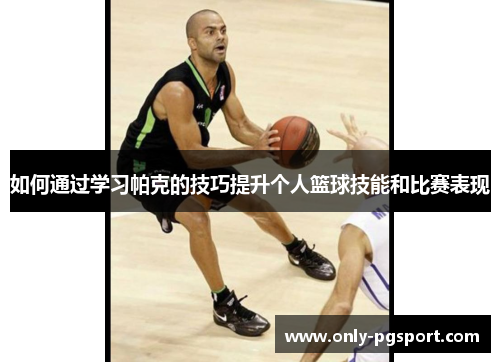 如何通过学习帕克的技巧提升个人篮球技能和比赛表现