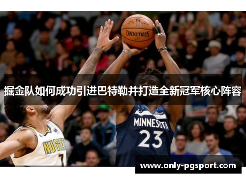 掘金队如何成功引进巴特勒并打造全新冠军核心阵容