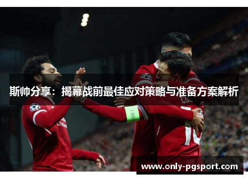 斯帅分享：揭幕战前最佳应对策略与准备方案解析