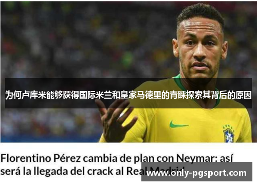 为何卢库米能够获得国际米兰和皇家马德里的青睐探索其背后的原因