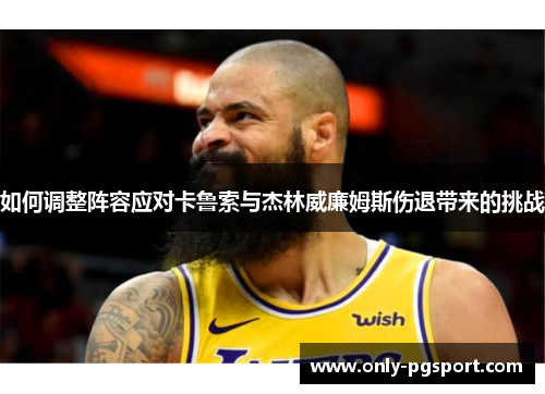 如何调整阵容应对卡鲁索与杰林威廉姆斯伤退带来的挑战