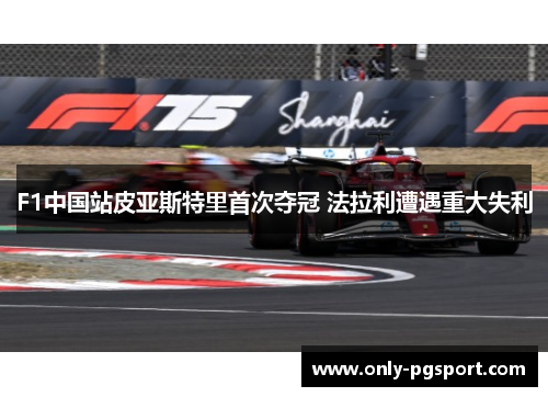 F1中国站皮亚斯特里首次夺冠 法拉利遭遇重大失利