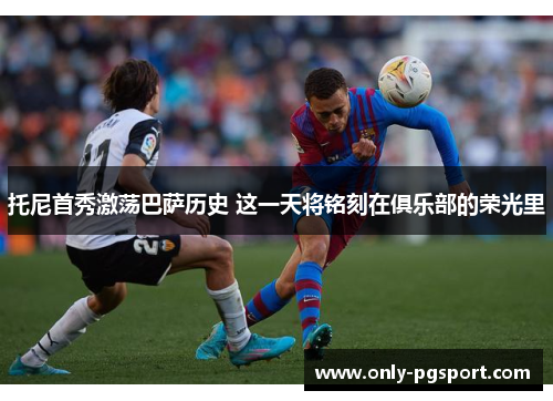 托尼首秀激荡巴萨历史 这一天将铭刻在俱乐部的荣光里