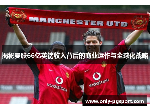 揭秘曼联66亿英镑收入背后的商业运作与全球化战略