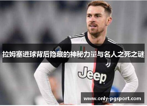 拉姆塞进球背后隐藏的神秘力量与名人之死之谜