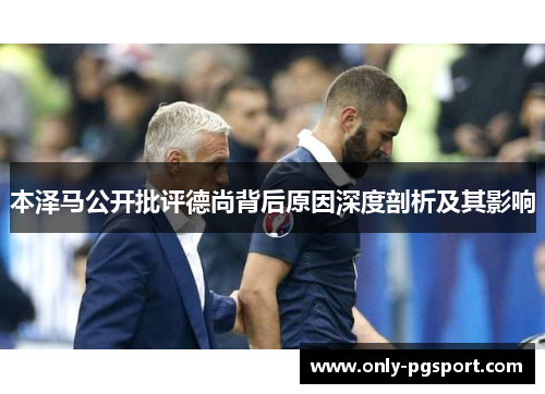 本泽马公开批评德尚背后原因深度剖析及其影响