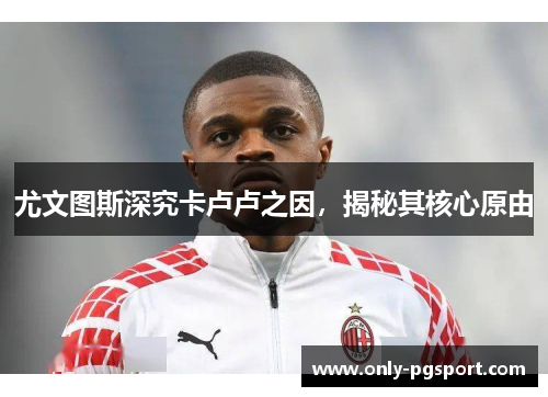 尤文图斯深究卡卢卢之因，揭秘其核心原由