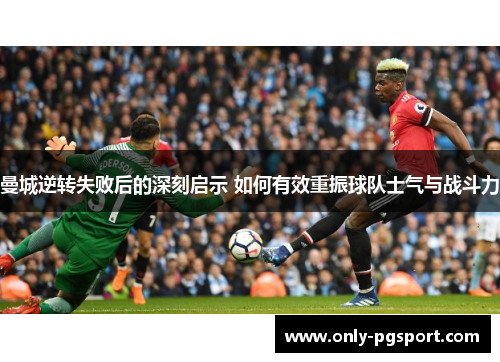 曼城逆转失败后的深刻启示 如何有效重振球队士气与战斗力