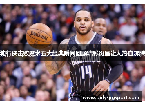 独行侠击败魔术五大经典瞬间回顾精彩纷呈让人热血沸腾