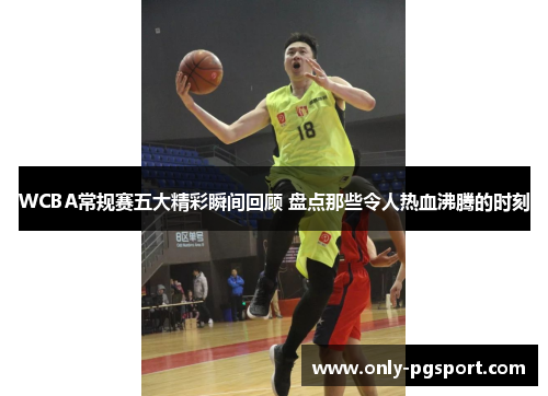WCBA常规赛五大精彩瞬间回顾 盘点那些令人热血沸腾的时刻