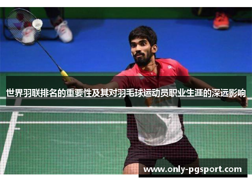 世界羽联排名的重要性及其对羽毛球运动员职业生涯的深远影响