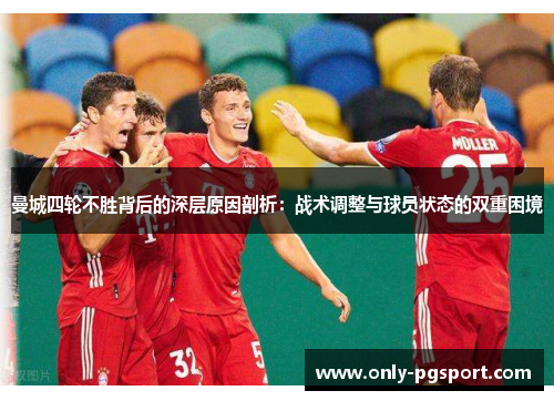 曼城四轮不胜背后的深层原因剖析：战术调整与球员状态的双重困境