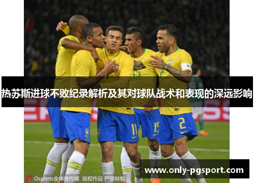 热苏斯进球不败纪录解析及其对球队战术和表现的深远影响