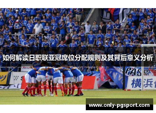 如何解读日职联亚冠席位分配规则及其背后意义分析
