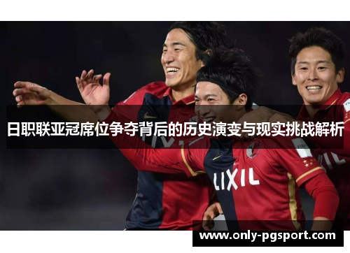 日职联亚冠席位争夺背后的历史演变与现实挑战解析
