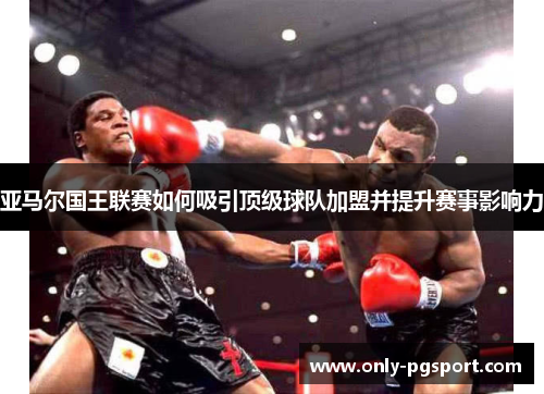 亚马尔国王联赛如何吸引顶级球队加盟并提升赛事影响力