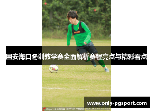 国安海口冬训教学赛全面解析赛程亮点与精彩看点