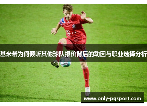 基米希为何倾听其他球队报价背后的动因与职业选择分析