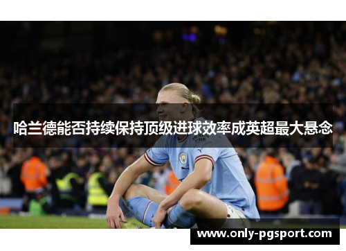 哈兰德能否持续保持顶级进球效率成英超最大悬念