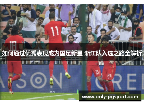 如何通过优秀表现成为国足新星 浙江队入选之路全解析