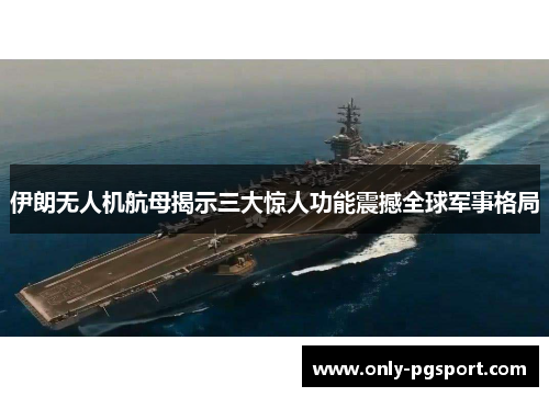 伊朗无人机航母揭示三大惊人功能震撼全球军事格局