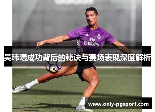 吴玮曦成功背后的秘诀与赛场表现深度解析