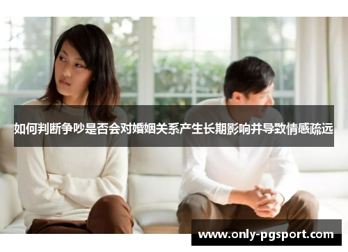 如何判断争吵是否会对婚姻关系产生长期影响并导致情感疏远